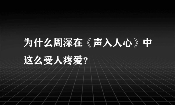为什么周深在《声入人心》中这么受人疼爱？