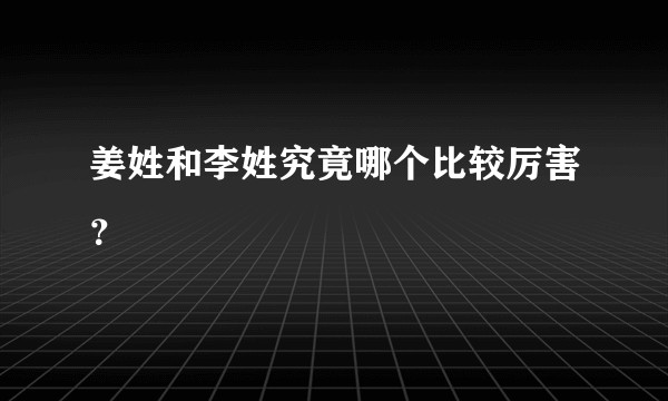姜姓和李姓究竟哪个比较厉害？