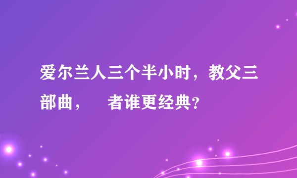 爱尔兰人三个半小时，教父三部曲，兩者谁更经典？