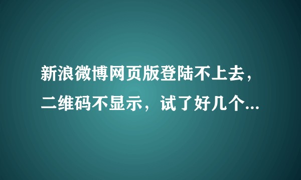 新浪微博网页版登陆不上去，二维码不显示，试了好几个浏览器都登录不上去？