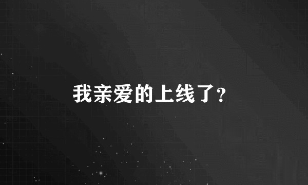 我亲爱的上线了？