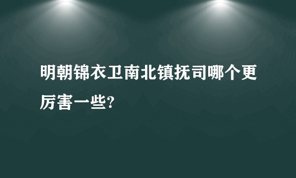 明朝锦衣卫南北镇抚司哪个更厉害一些?