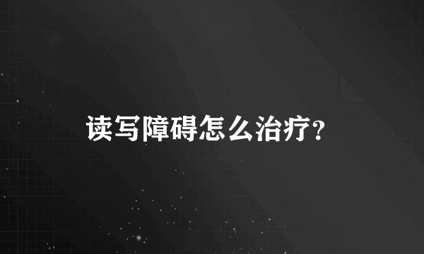 读写障碍怎么治疗？