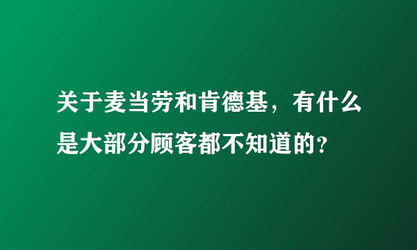 关于麦当劳和肯德基，有什么是大部分顾客都不知道的？
