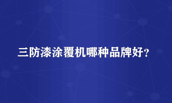 三防漆涂覆机哪种品牌好？