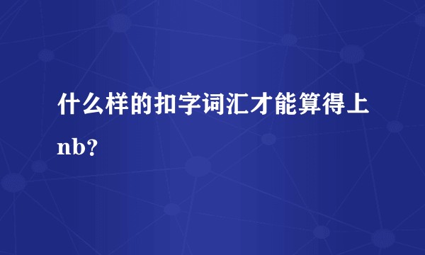 什么样的扣字词汇才能算得上nb？