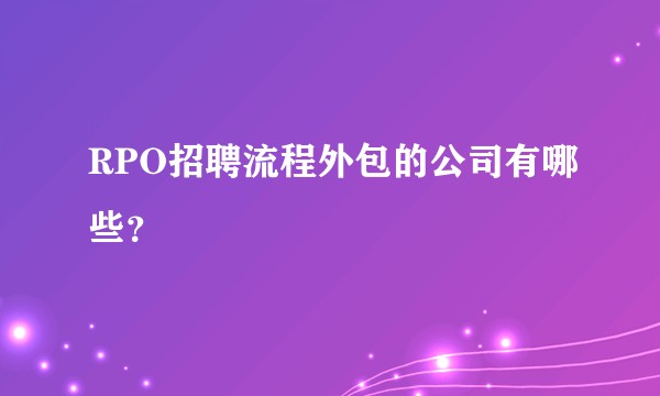RPO招聘流程外包的公司有哪些？