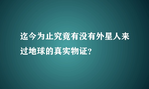 迄今为止究竟有没有外星人来过地球的真实物证？
