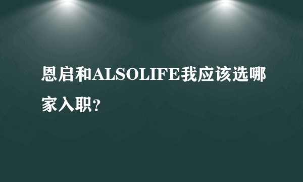 恩启和ALSOLIFE我应该选哪家入职？