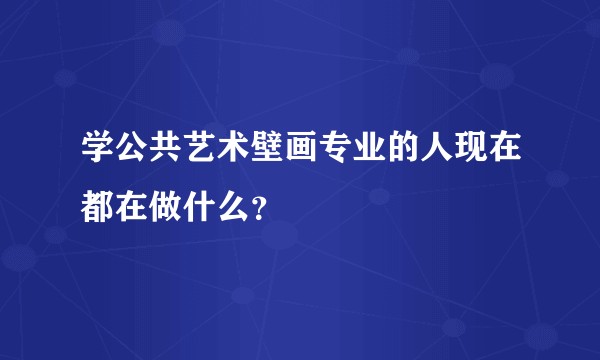 学公共艺术壁画专业的人现在都在做什么？