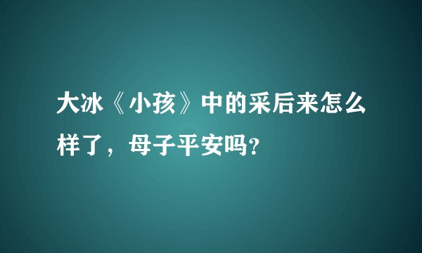 大冰《小孩》中的采后来怎么样了，母子平安吗？