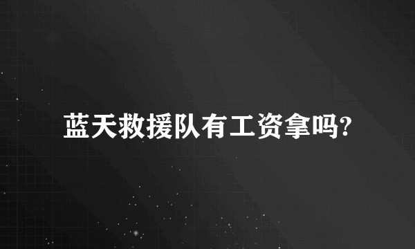 蓝天救援队有工资拿吗?