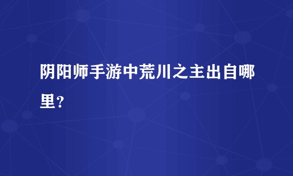 阴阳师手游中荒川之主出自哪里？