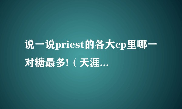 说一说priest的各大cp里哪一对糖最多!（天涯客/镇魂/杀破狼/六爻……）？