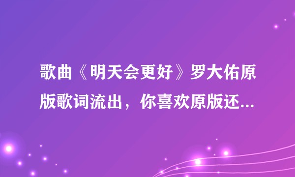 歌曲《明天会更好》罗大佑原版歌词流出，你喜欢原版还是发行版？为什么？