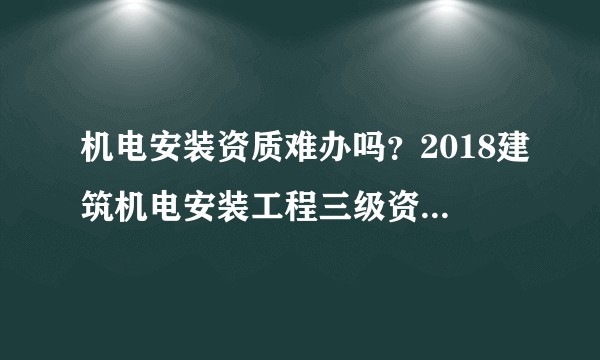机电安装资质难办吗?2018建筑机电安装工程三级资质承包范围有哪些?