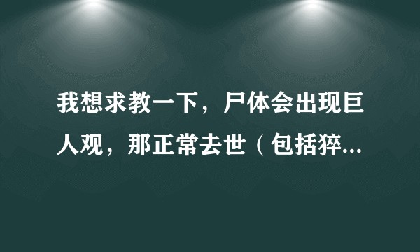 我想求教一下，尸体会出现巨人观，那正常去世（包括猝死）的遗体也会有巨人观吗？