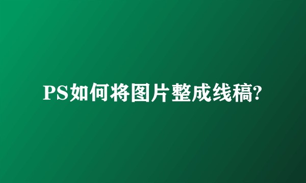 PS如何将图片整成线稿?