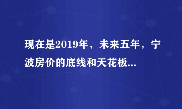 现在是2019年，未来五年，宁波房价的底线和天花板在哪里？