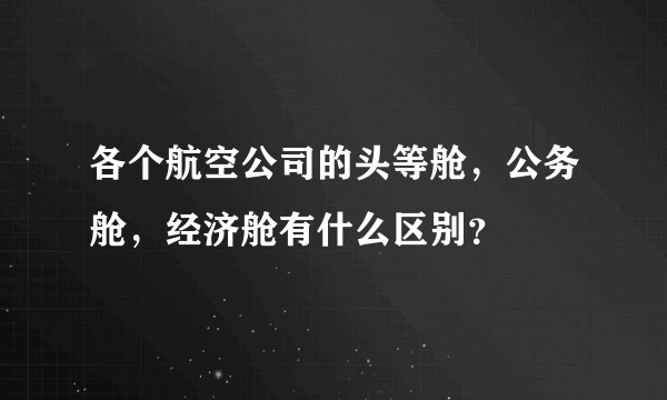 各个航空公司的头等舱，公务舱，经济舱有什么区别？