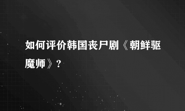如何评价韩国丧尸剧《朝鲜驱魔师》?