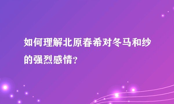 如何理解北原春希对冬马和纱的强烈感情？