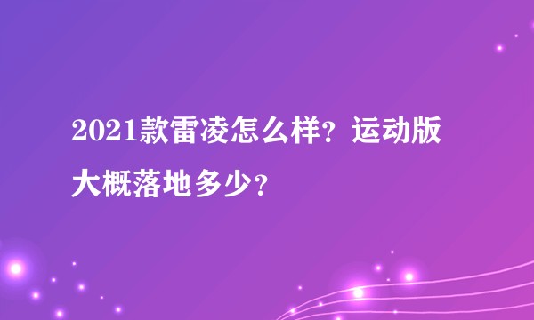 2021款雷凌怎么样？运动版大概落地多少？
