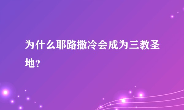 为什么耶路撒冷会成为三教圣地？
