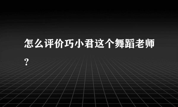 怎么评价巧小君这个舞蹈老师？