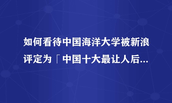 如何看待中国海洋大学被新浪评定为「中国十大最让人后悔的高校之一」？