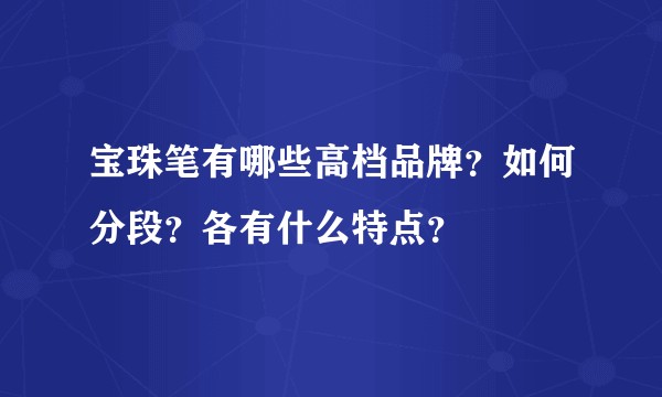 宝珠笔有哪些高档品牌？如何分段？各有什么特点？