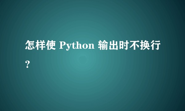 怎样使 Python 输出时不换行？