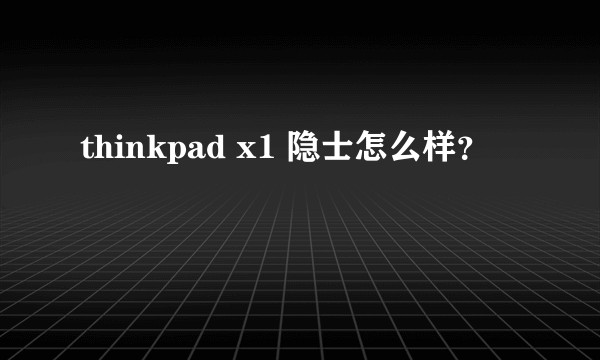 thinkpad x1 隐士怎么样？
