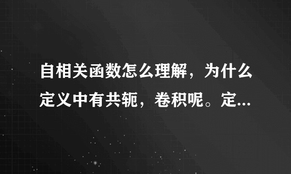 自相关函数怎么理解，为什么定义中有共轭，卷积呢。定义中的卷积，共轭有什么意义？尤其是在信号处理方面