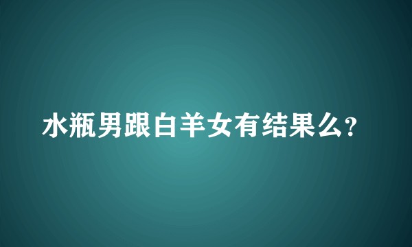 水瓶男跟白羊女有结果么？