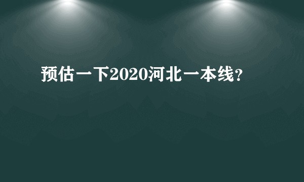 预估一下2020河北一本线？