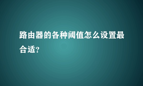 路由器的各种阈值怎么设置最合适?