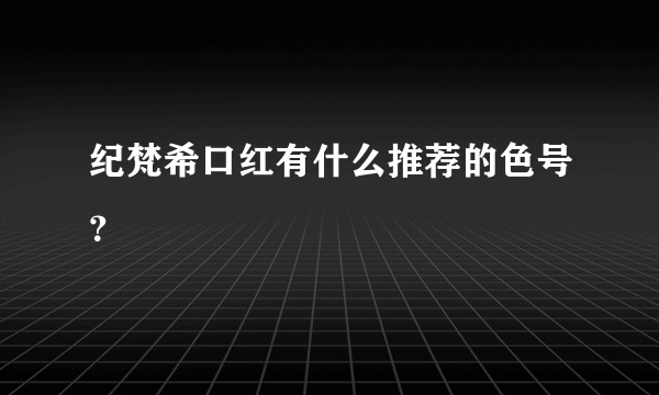 纪梵希口红有什么推荐的色号？