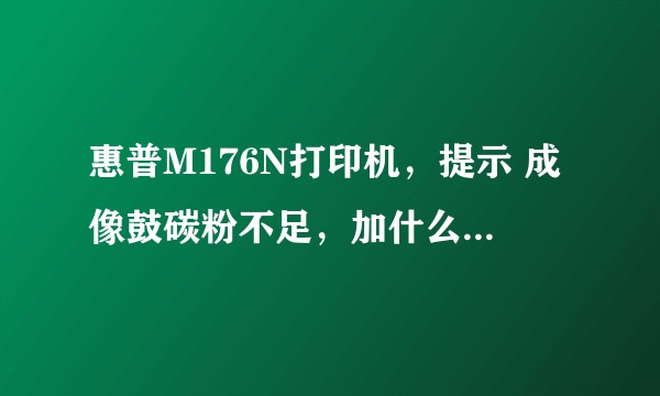 惠普M176N打印机，提示 成像鼓碳粉不足，加什么粉，怎么拆下？