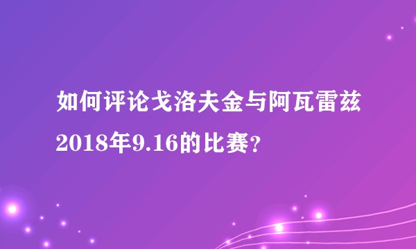 如何评论戈洛夫金与阿瓦雷兹2018年9.16的比赛？