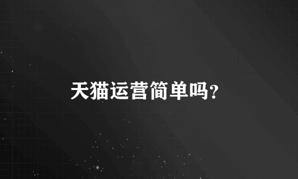 天猫运营简单吗？