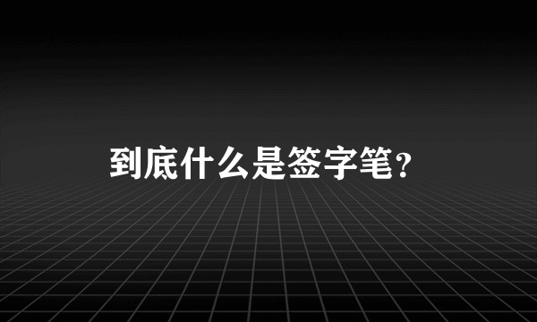 到底什么是签字笔？