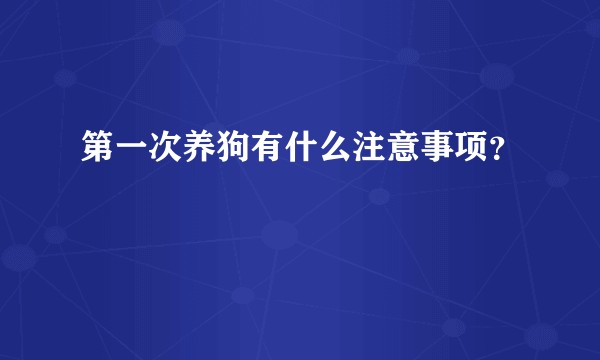 第一次养狗有什么注意事项？