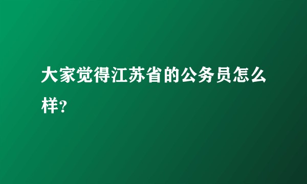 大家觉得江苏省的公务员怎么样？