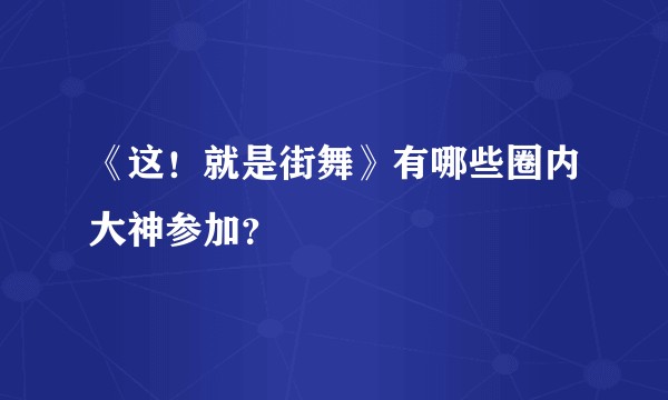 《这！就是街舞》有哪些圈内大神参加？
