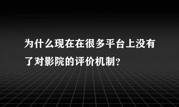 为什么现在在很多平台上没有了对影院的评价机制？