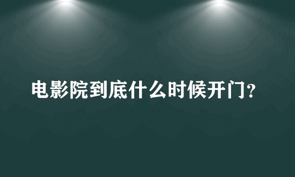 电影院到底什么时候开门？