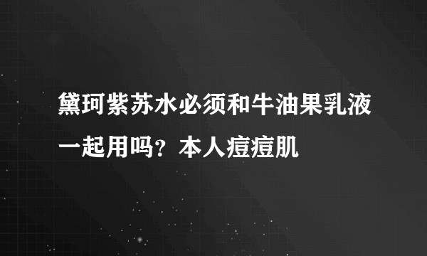 黛珂紫苏水必须和牛油果乳液一起用吗？本人痘痘肌