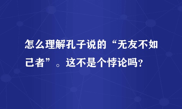 怎么理解孔子说的“无友不如己者”。这不是个悖论吗？