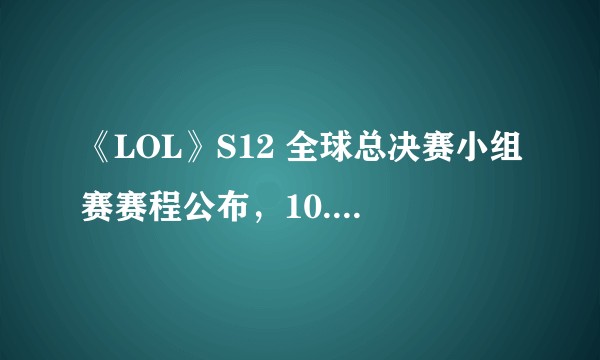 《LOL》S12 全球总决赛小组赛赛程公布,10.8 开打,此次比赛都有哪些期待?